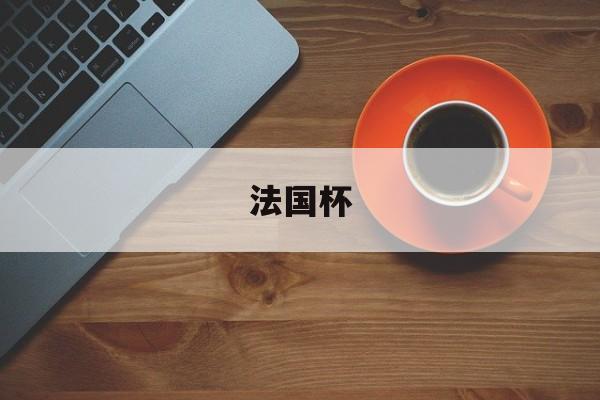 世界杯竞彩-法国杯赛程法国杯